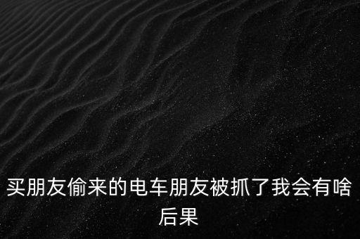 買朋友偷來(lái)的電車朋友被抓了我會(huì)有啥后果