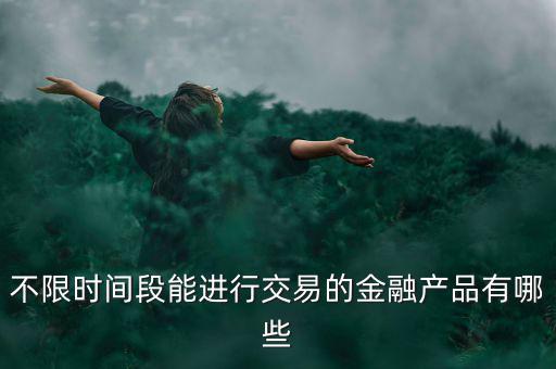 周末可以炒什么金融產(chǎn)品，有沒有周末也可以理財?shù)臉I(yè)務項目