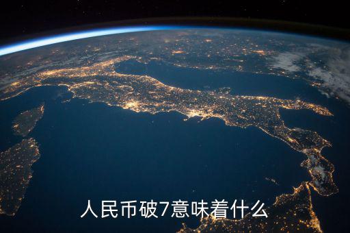 人民幣破7是什么意思，人民幣破7是什么意思
