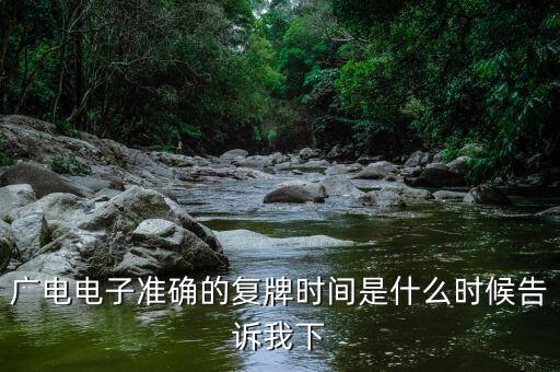 廣電網(wǎng)絡(luò)什么時候復(fù)牌，廣電電子準(zhǔn)確的復(fù)牌時間是什么時候告訴我下