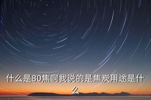 什么是80焦炭，焦炭04015152580是什么意思