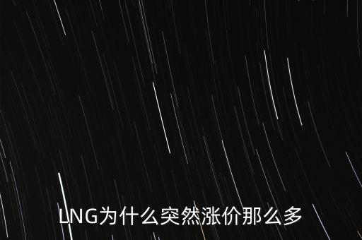 lng天然氣為什么漲價(jià)，LNG為什么突然漲價(jià)那么多