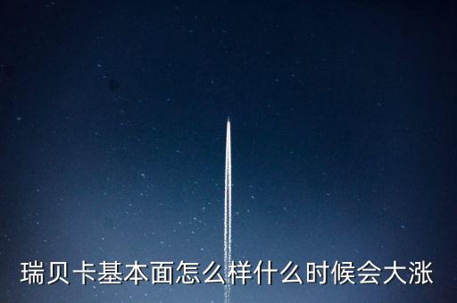 瑞貝卡什么時(shí)候會(huì)漲，瑞貝卡基本面怎么樣什么時(shí)候會(huì)大漲