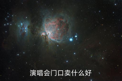 演唱會門口賣什么賺錢，演唱會門口賣什么好