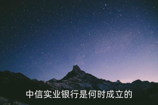 中信實(shí)業(yè)銀行是何時成立的