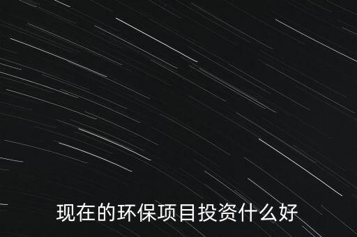 節(jié)能環(huán)保有什么投資，環(huán)保行業(yè)有哪些項目可以投資