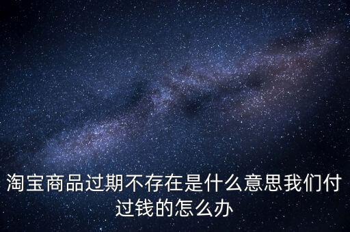 商品過期不存在什么意思，淘寶上說商品過期不存在什么意思啊才買的手機(jī)就看不到了