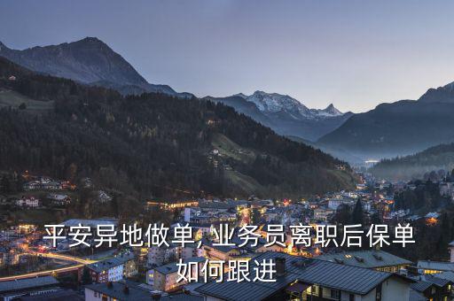  平安異地做單, 業(yè)務員離職后保單如何跟進