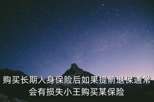 交20年保險金提前退保有什么損失，購買長期人身保險后如果提前退保通常會有損失小王購買某保險