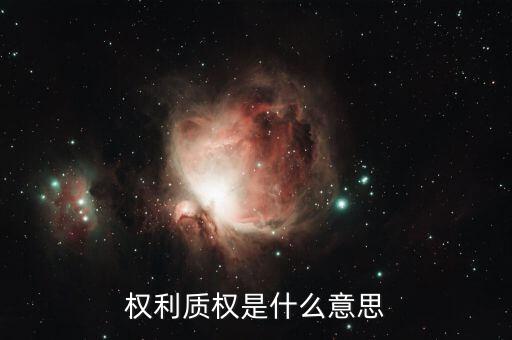 什么叫質(zhì)權(quán)，權(quán)利質(zhì)權(quán)是什么意思