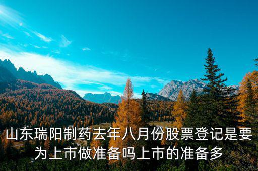 瑞陽(yáng)制藥什么時(shí)候上市，山東瑞陽(yáng)制藥去年八月份股票登記是要為上市做準(zhǔn)備嗎上市的準(zhǔn)備多
