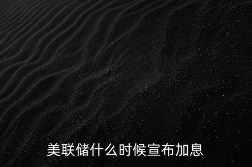 美聯(lián)儲什么時(shí)候宣布加息