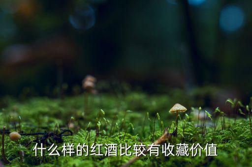 什么葡萄酒值得收藏，什么樣的葡萄酒值得收藏