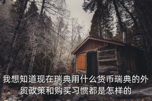 sek是什么幣值，我想知道現(xiàn)在瑞典用什么貨幣瑞典的外貿(mào)政策和購買習(xí)慣都是怎樣的