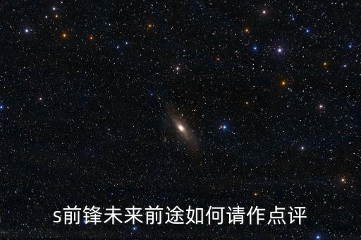 s前鋒做什么產(chǎn)業(yè)，s前鋒未來前途如何請作點(diǎn)評