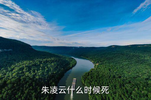 王凌云什么時候死的，朱凌云什么時候死