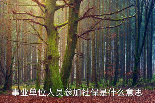 事業(yè)單位參加社保是什么意思，事業(yè)單位人員7月1日起參加社保是啥意思不是早就參保了嗎謝謝