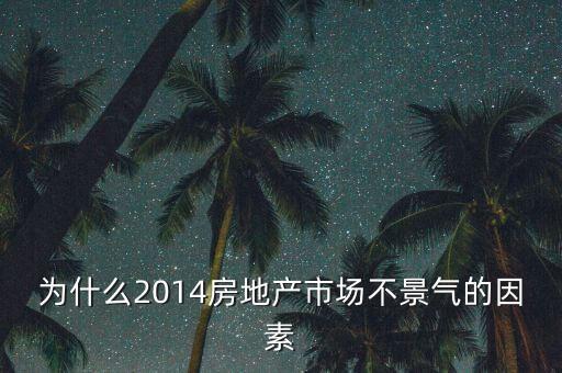 2014房地產(chǎn)為什么不景氣，為什么2014房地產(chǎn)市場不景氣的因素