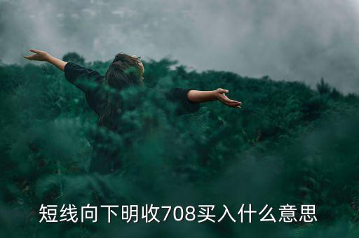 短線向下是什么意思，短線向下明收708買入什么意思