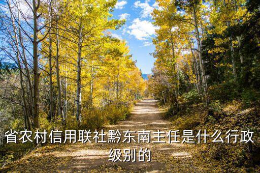 張有喜是什么級(jí)別，省農(nóng)村信用聯(lián)社黔東南主任是什么行政級(jí)別的