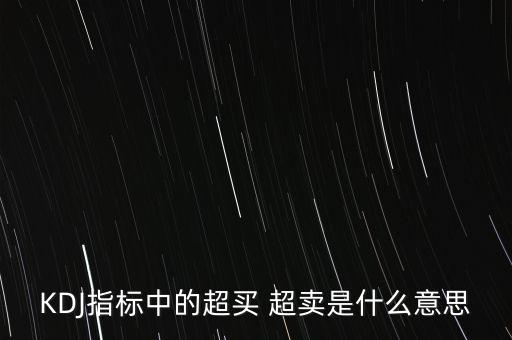 kdj超買是什么意思，KDJ指標(biāo)中的超買 超賣是什么意思