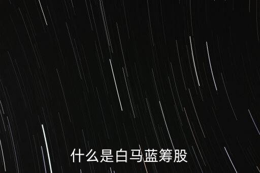 什么是白馬藍籌，什么是白馬藍籌股
