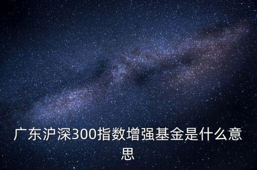 滬深300增強(qiáng)什么意思，申萬滬深300和申萬滬深300增強(qiáng)的區(qū)別