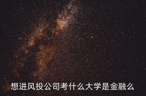 想進風投公司考什么大學(xué)是金融么
