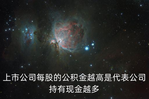 股票公積金高說(shuō)明什么，上市公司每股的公積金越高是代表公司持有現(xiàn)金越多