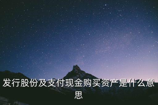 什么是發(fā)行股份購買資產，發(fā)行股份及支付現(xiàn)金購買資產是什么意思