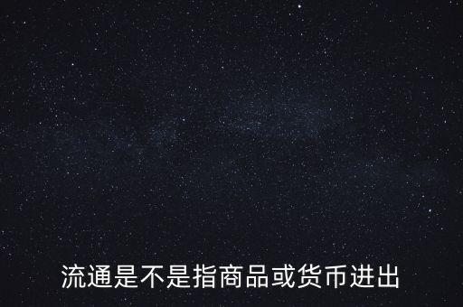 流通的意思是什么，流通是不是指商品或貨幣進(jìn)出