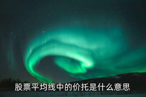 股票價(jià)托是什么意思，什么是均線價(jià)托均線價(jià)托是什么意思