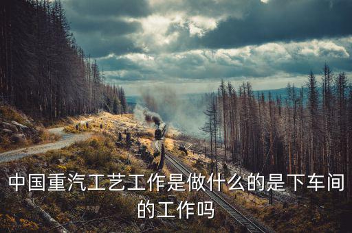 中國重工做什么的，北方重工都有甚么工作