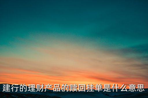 建行理財(cái)產(chǎn)品掛單是什么意思，中銀理財(cái)交易類(lèi)型掛單是什么意思
