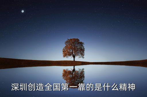 深圳精神是什么，深圳創(chuàng)造全國第一靠的是什么精神
