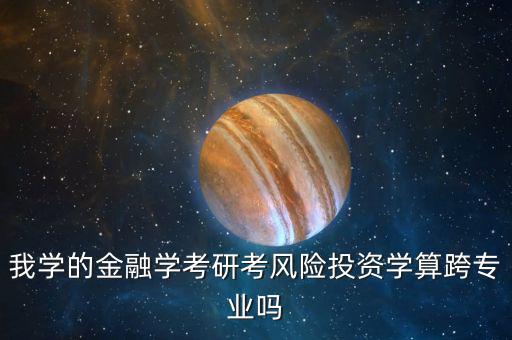 我學(xué)的金融學(xué)考研考風險投資學(xué)算跨專業(yè)嗎