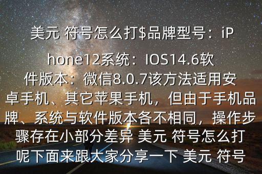  美元 符號(hào)怎么打$品牌型號(hào)：iPhone12系統(tǒng)：IOS14.6軟件版本：微信8.0.7該方法適用安卓手機(jī)、其它蘋果手機(jī)，但由于手機(jī)品牌、系統(tǒng)與軟件版本各不相同，操作步驟存在小部分差異 美元 符號(hào)怎么打呢下面來跟大家分享一下 美元 符號(hào)
