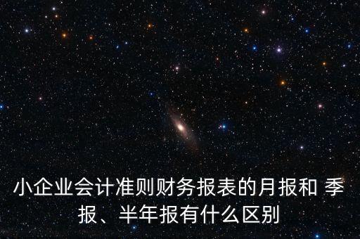 小企業(yè)會計準則財務報表的月報和 季報、半年報有什么區(qū)別