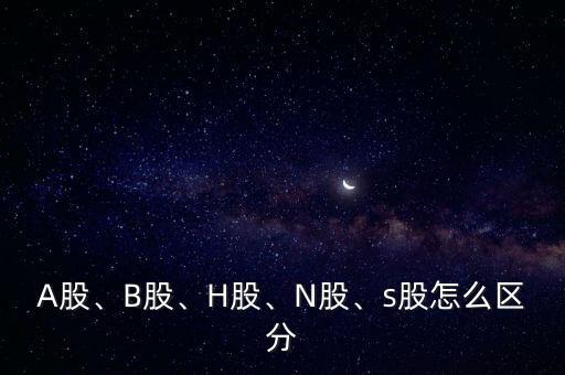 A股、B股、H股、N股、s股怎么區(qū)分