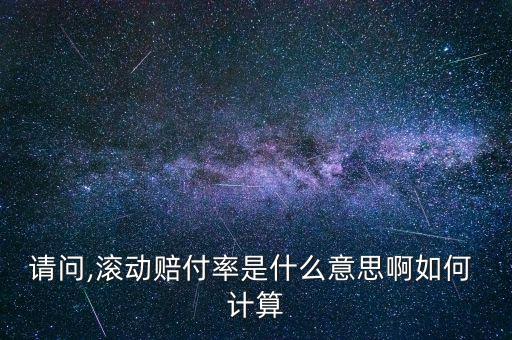 請問,滾動賠付率是什么意思啊如何 計(jì)算