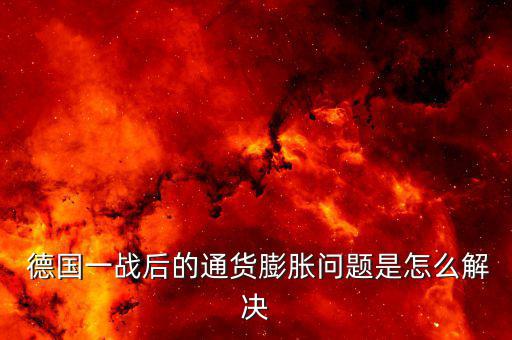  德國(guó)一戰(zhàn)后的通貨膨脹問題是怎么解決