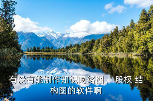 有沒有能制作知識網(wǎng)絡(luò)圖、 股權(quán) 結(jié)構(gòu)圖的軟件啊