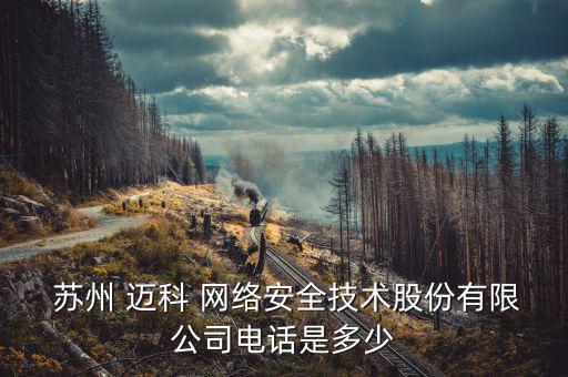  蘇州 邁科 網(wǎng)絡(luò)安全技術(shù)股份有限公司電話(huà)是多少