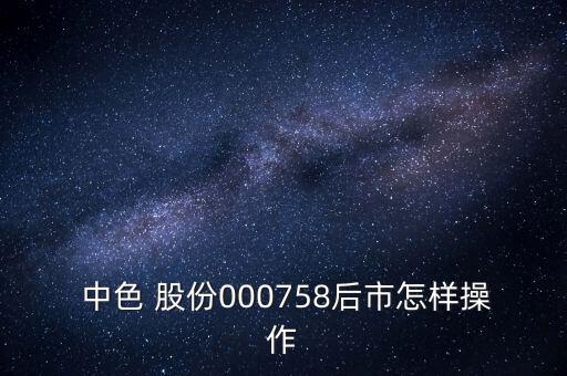 中色股份怎么樣,中色股份召開股東大會采取現(xiàn)場投票與網絡投票