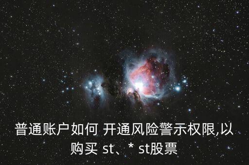 普通賬戶如何 開通風(fēng)險(xiǎn)警示權(quán)限,以購(gòu)買 st、* st股票