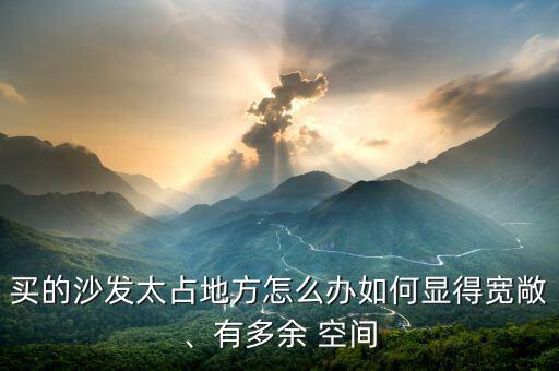 買的沙發(fā)太占地方怎么辦如何顯得寬敞、有多余 空間