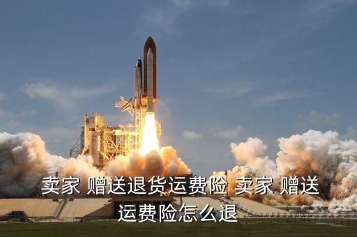  賣家 贈送退貨運(yùn)費(fèi)險 賣家 贈送運(yùn)費(fèi)險怎么退