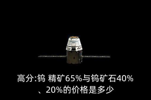 高分:鎢 精礦65%與鎢礦石40%、20%的價(jià)格是多少