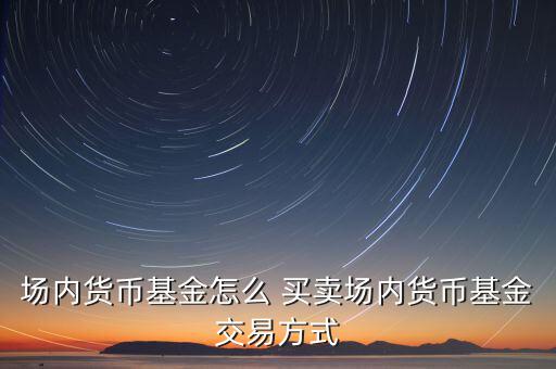 511810怎么買(mǎi)賣,貨幣基金的運(yùn)作模式