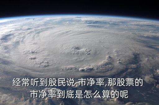 經常聽到股民說 市凈率,那股票的 市凈率到底是怎么算的呢